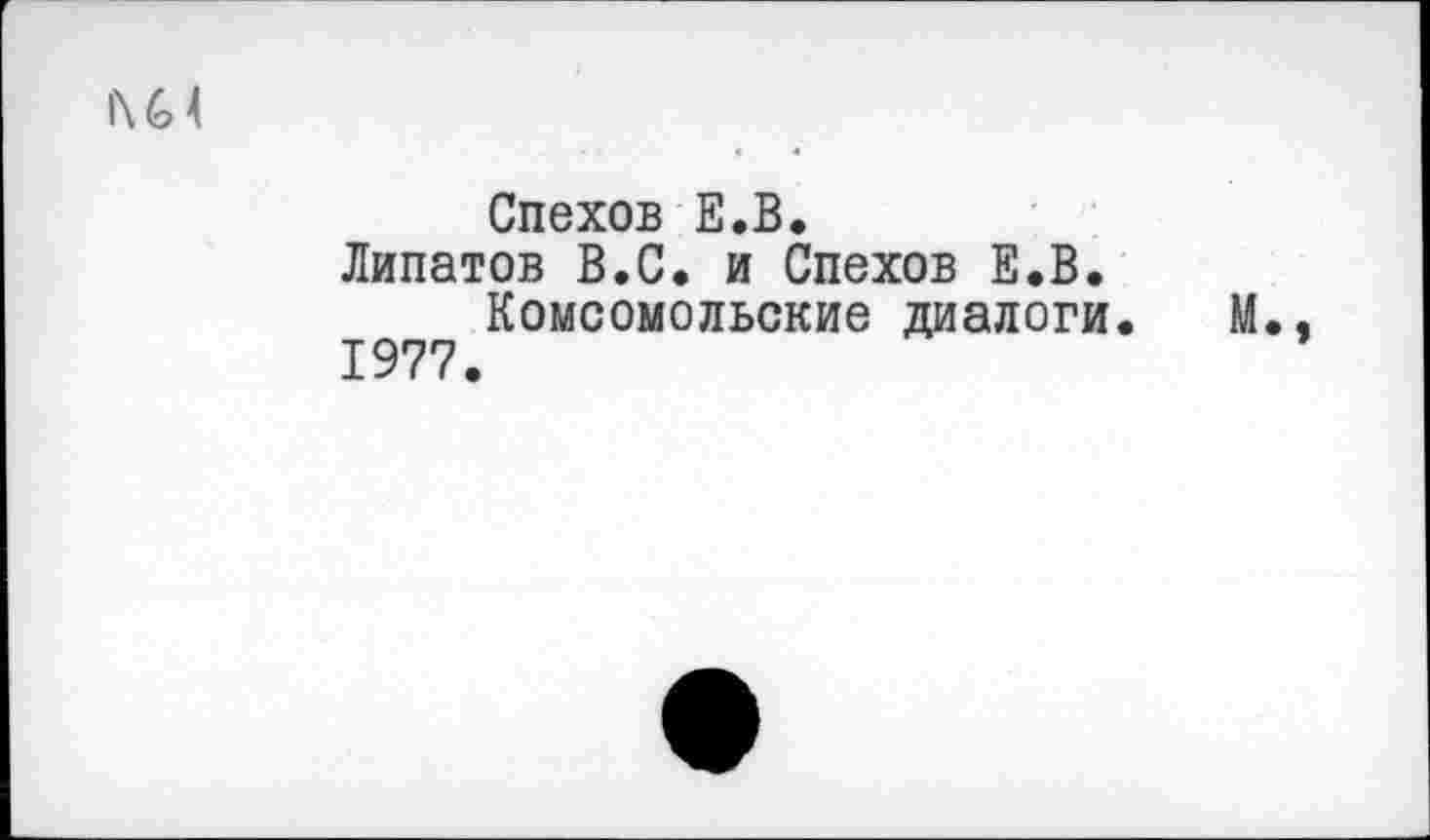 ﻿|\М
Спехов Е.В.
Липатов В.С. и Спехов Е.В.
Комсомольские диалоги. М., 1977.